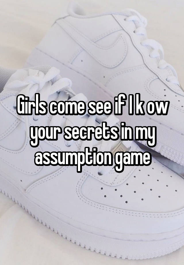 Girls come see if I k ow your secrets in my assumption game