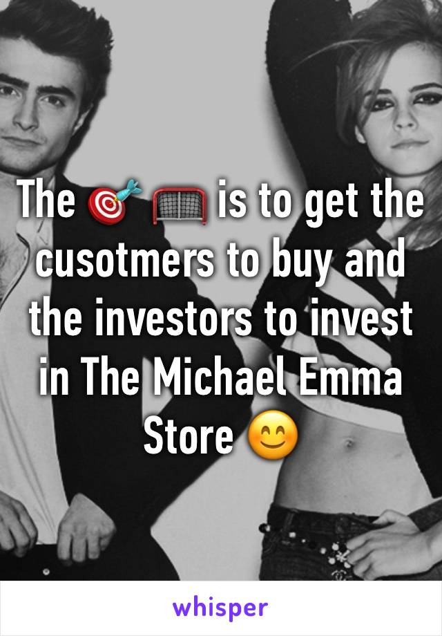 The 🎯 🥅 is to get the cusotmers to buy and the investors to invest in The Michael Emma Store 😊 