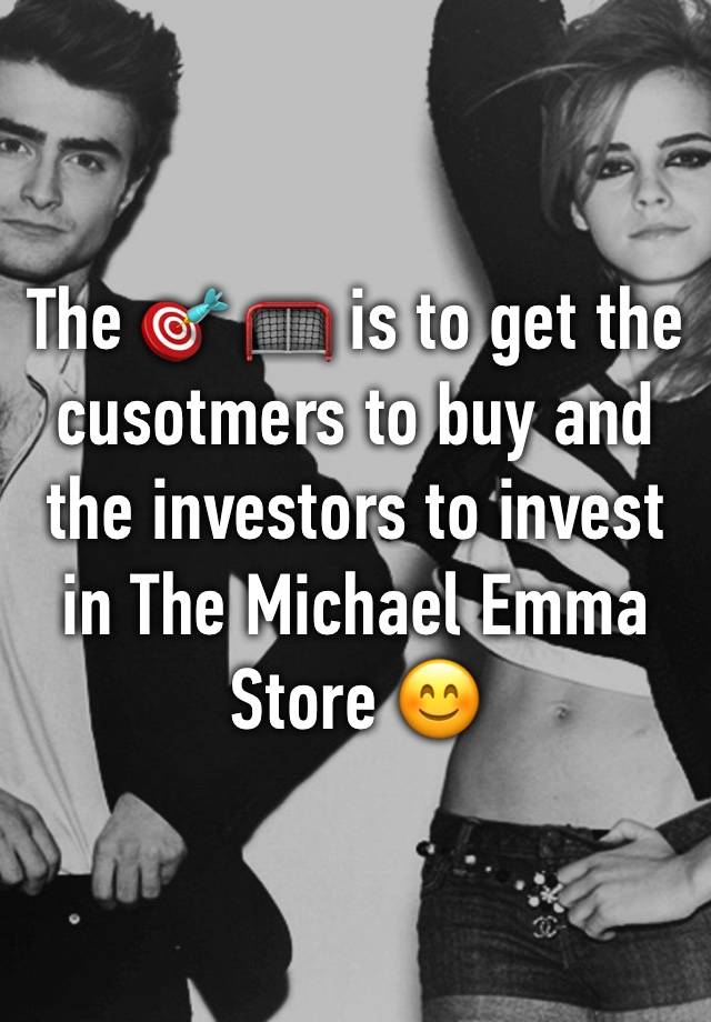 The 🎯 🥅 is to get the cusotmers to buy and the investors to invest in The Michael Emma Store 😊 