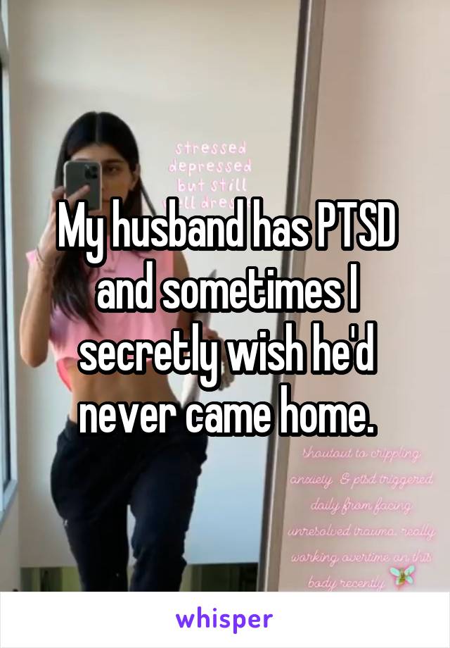 My husband has PTSD and sometimes I secretly wish he'd never came home.