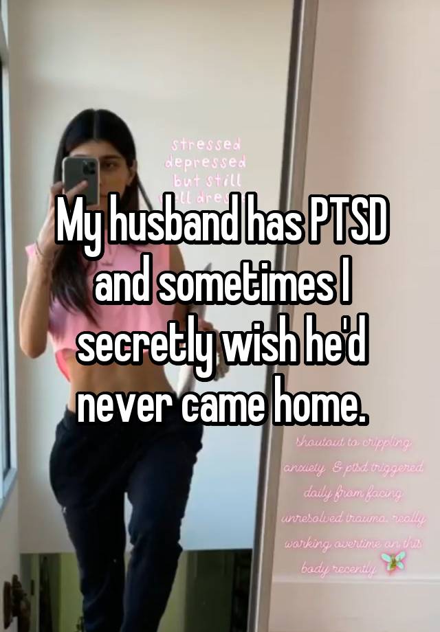 My husband has PTSD and sometimes I secretly wish he'd never came home.