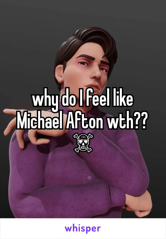 why do I feel like Michael Afton wth?? ☠