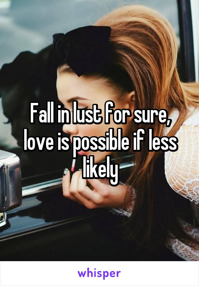 Fall in lust for sure, love is possible if less likely