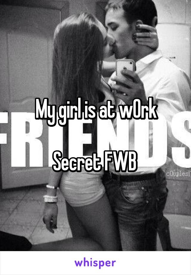 My girl is at w0rk

Secret FWB 