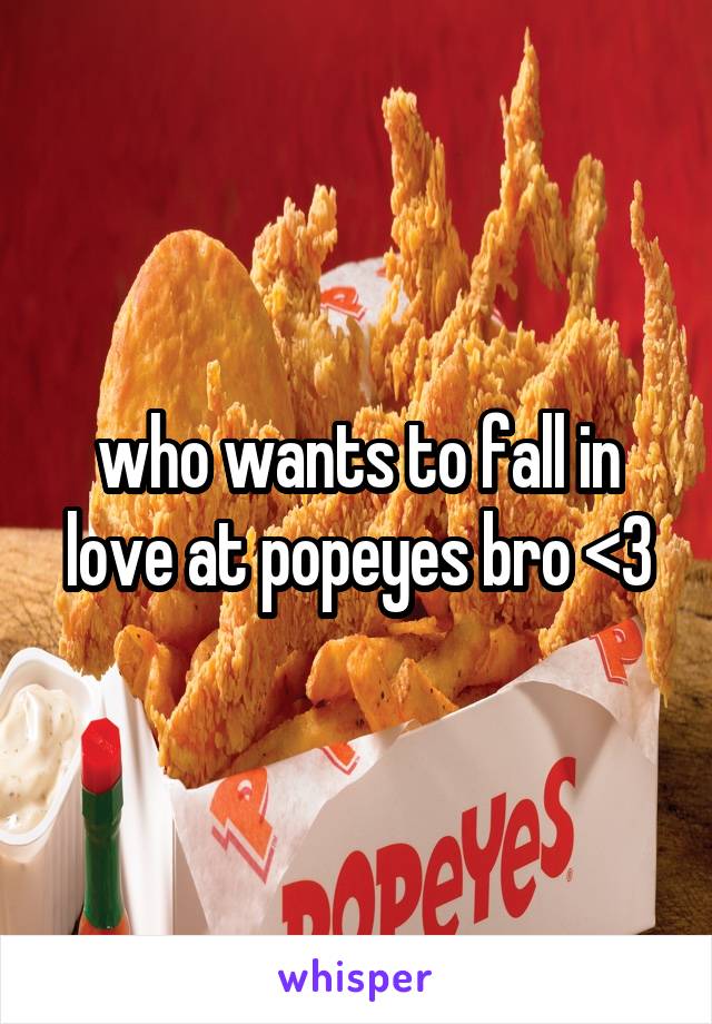 who wants to fall in love at popeyes bro <3