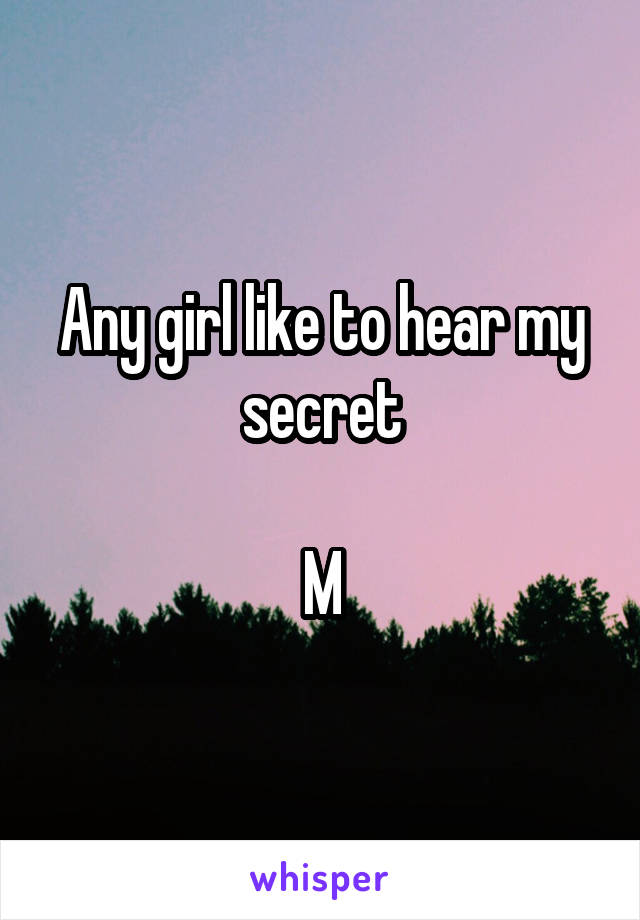 Any girl like to hear my secret

M