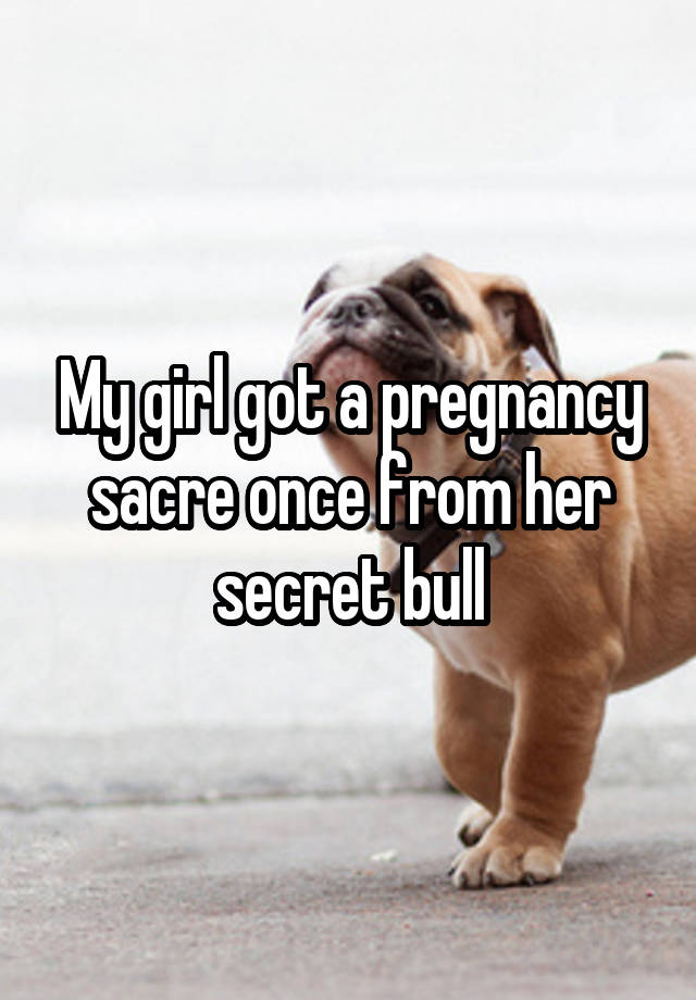 My girl got a pregnancy sacre once from her secret bull