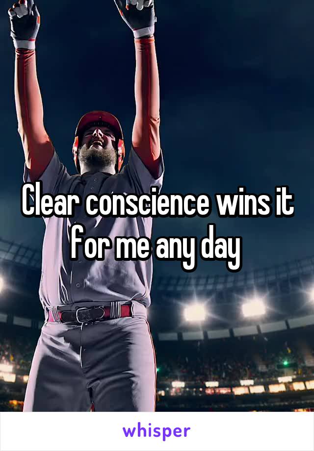 Clear conscience wins it for me any day 