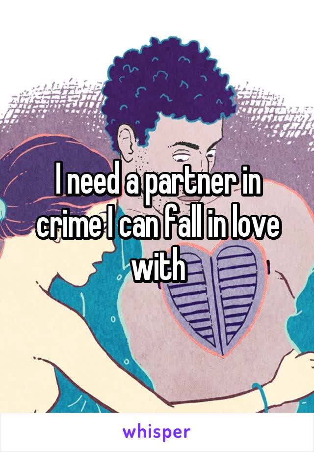 I need a partner in crime I can fall in love with