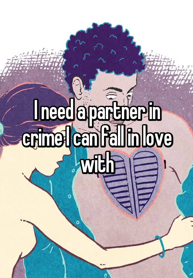 I need a partner in crime I can fall in love with