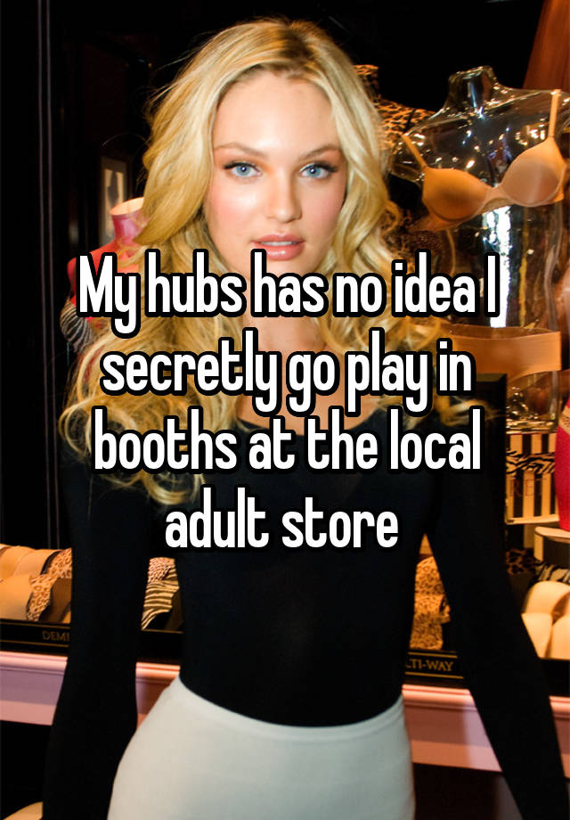 My hubs has no idea I secretly go play in booths at the local adult store 