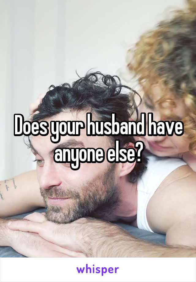 Does your husband have anyone else?