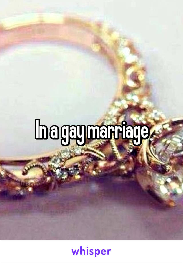 In a gay marriage