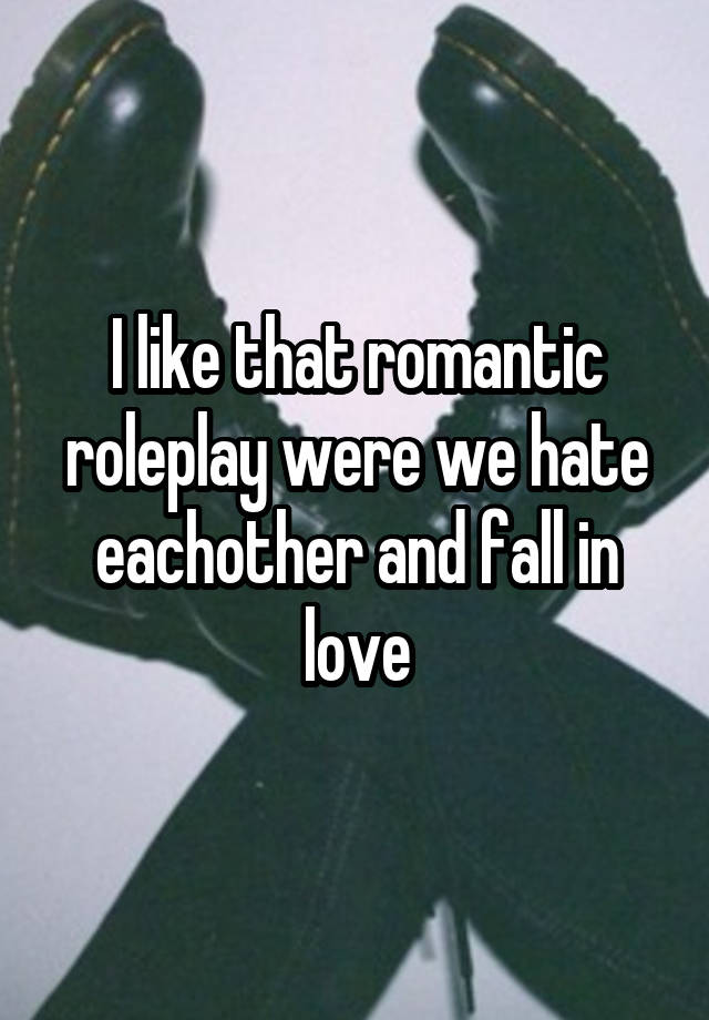 I like that romantic roleplay were we hate eachother and fall in love