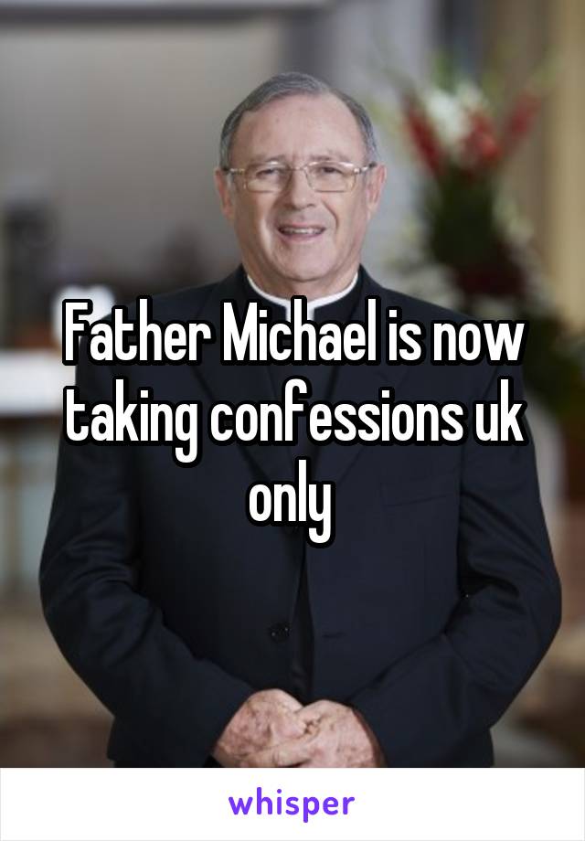 Father Michael is now taking confessions uk only 