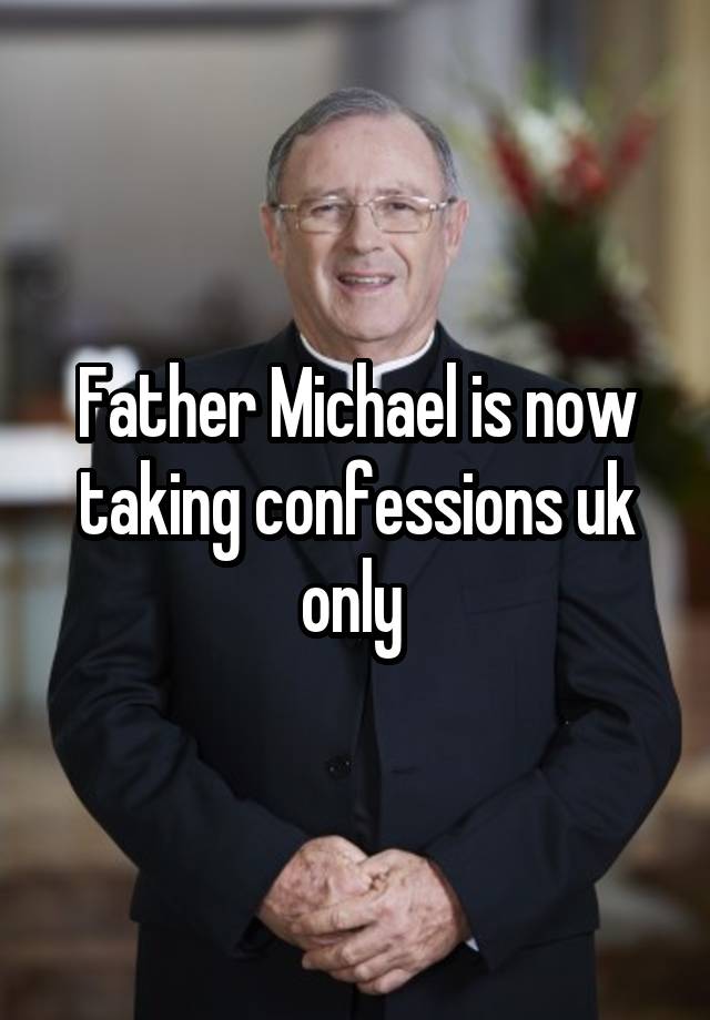 Father Michael is now taking confessions uk only 