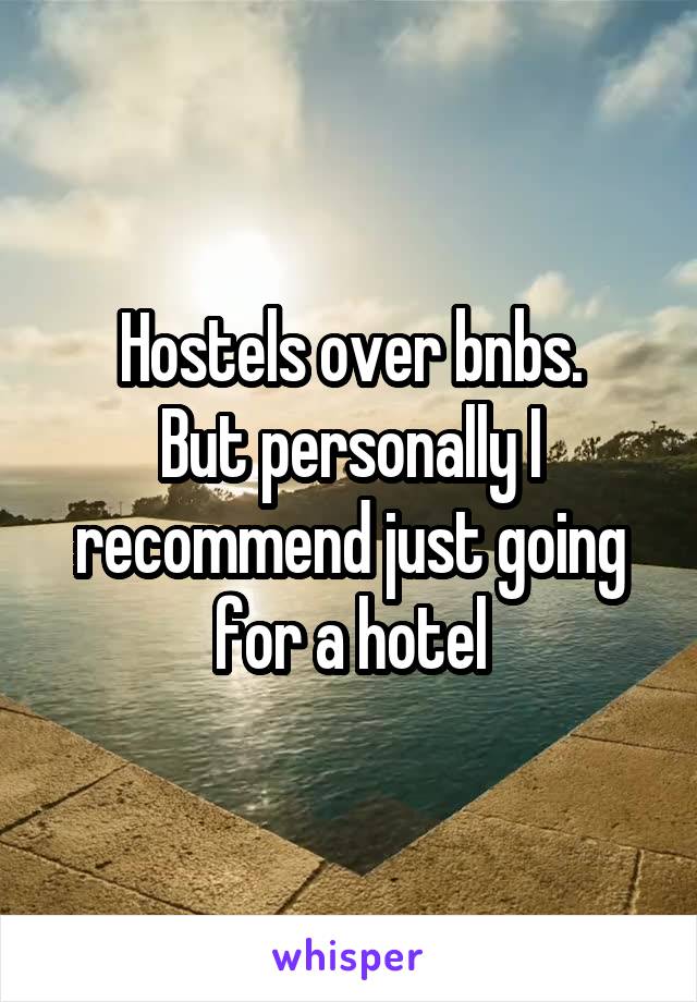 Hostels over bnbs.
But personally I recommend just going for a hotel