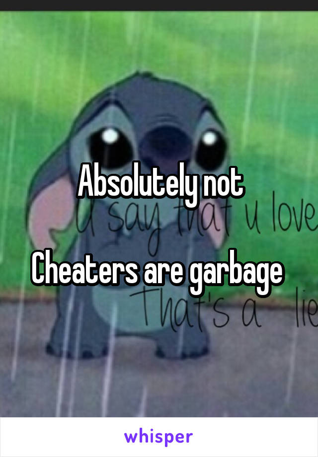 Absolutely not

Cheaters are garbage 