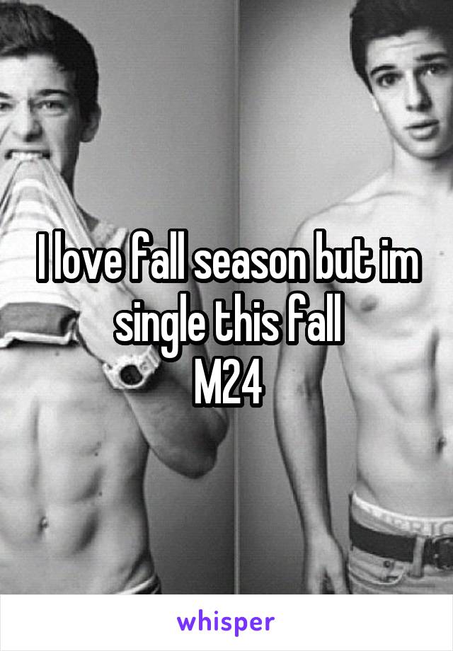 I love fall season but im single this fall
M24