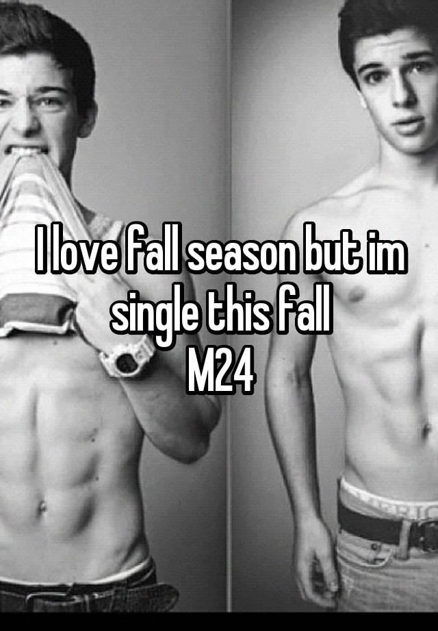 I love fall season but im single this fall
M24