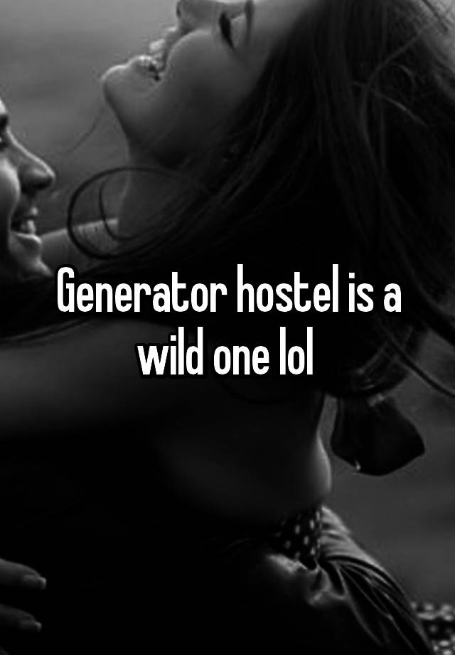 Generator hostel is a wild one lol 