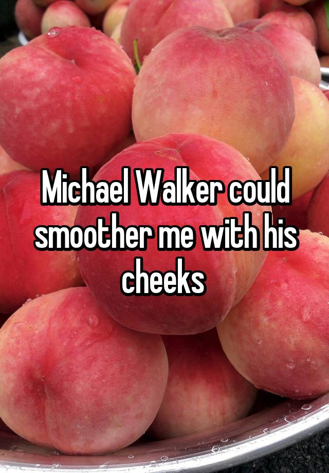 Michael Walker could smoother me with his cheeks 