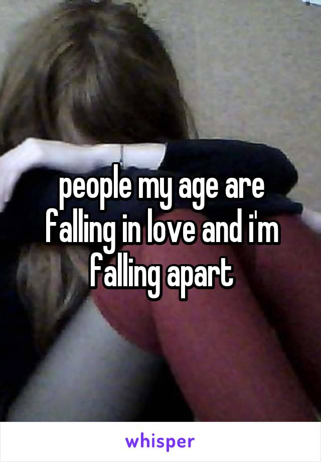 people my age are falling in love and i'm falling apart