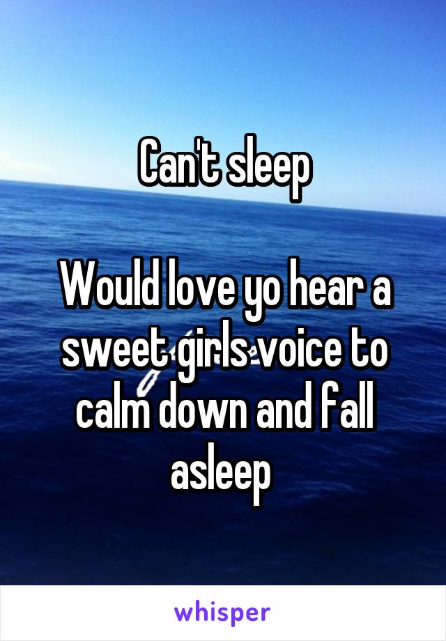 Can't sleep

Would love yo hear a sweet girls voice to calm down and fall asleep 