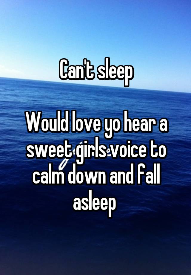 Can't sleep

Would love yo hear a sweet girls voice to calm down and fall asleep 