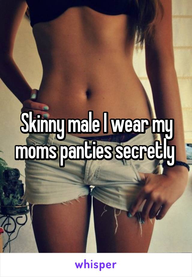 Skinny male I wear my moms panties secretly 