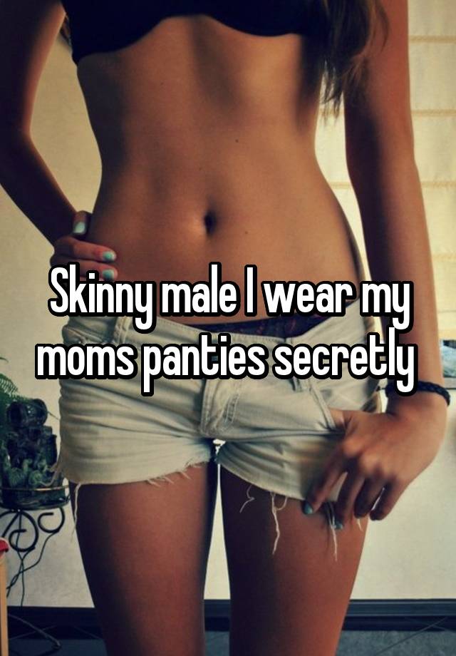 Skinny male I wear my moms panties secretly 