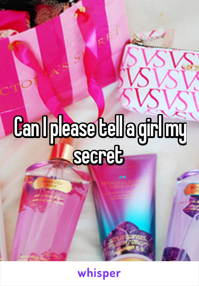 Can I please tell a girl my secret 