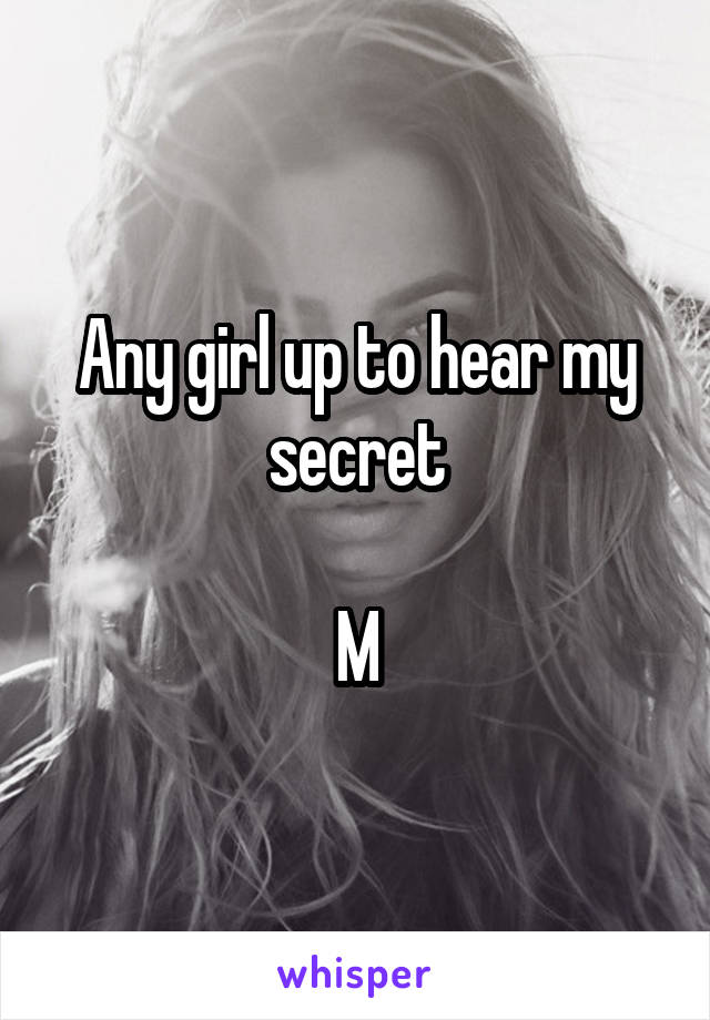 Any girl up to hear my secret

M