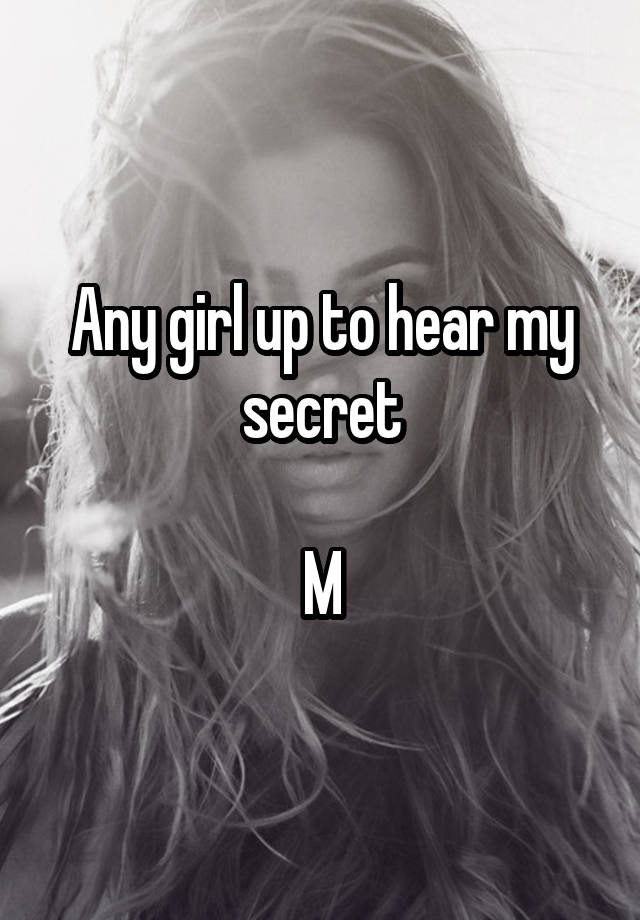 Any girl up to hear my secret

M