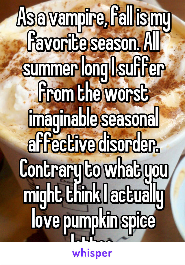 As a vampire, fall is my favorite season. All summer long I suffer from the worst imaginable seasonal affective disorder. Contrary to what you might think I actually love pumpkin spice lattes.