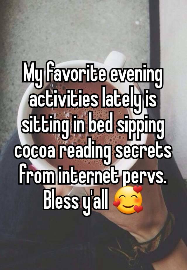 My favorite evening activities lately is sitting in bed sipping cocoa reading secrets from internet pervs. Bless y'all 🥰