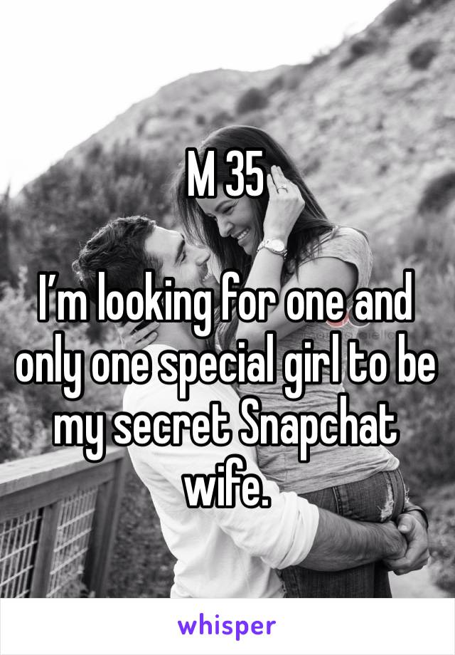 M 35

I’m looking for one and only one special girl to be my secret Snapchat wife.