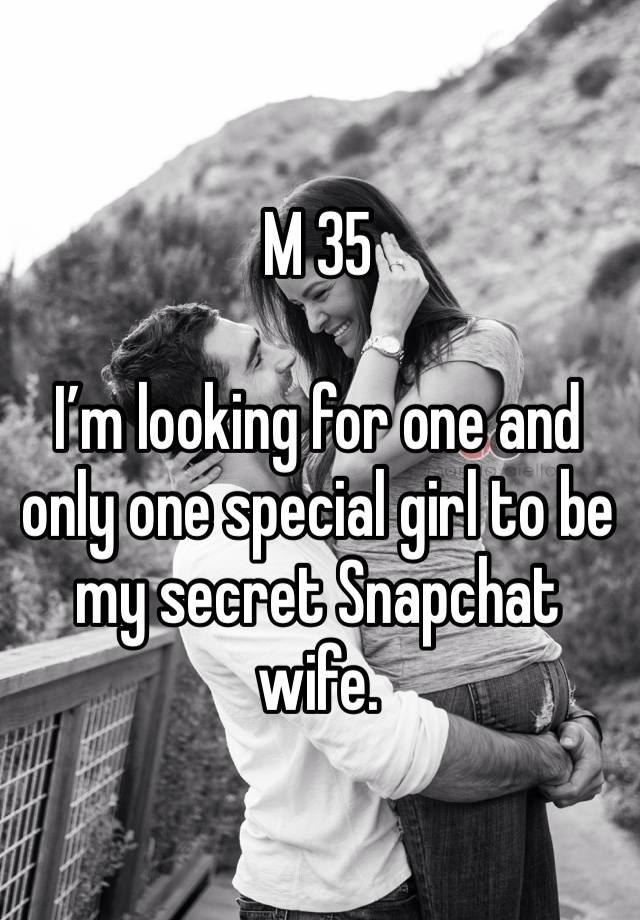 M 35

I’m looking for one and only one special girl to be my secret Snapchat wife.