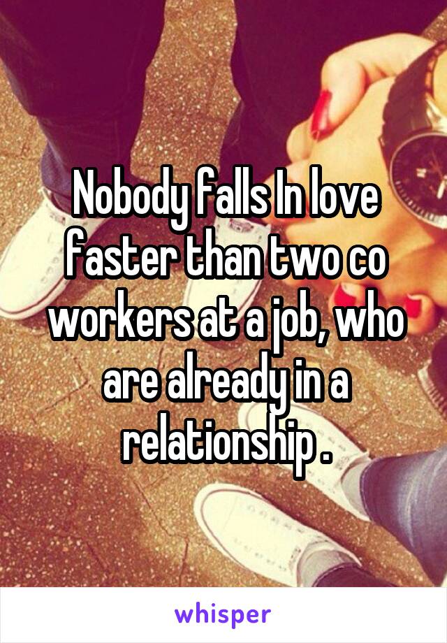 Nobody falls In love faster than two co workers at a job, who are already in a relationship .