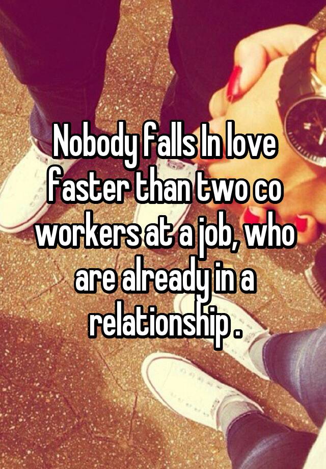 Nobody falls In love faster than two co workers at a job, who are already in a relationship .