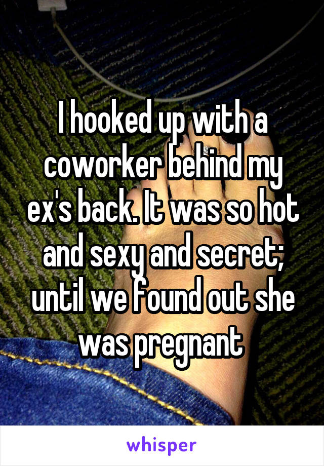 I hooked up with a coworker behind my ex's back. It was so hot and sexy and secret; until we found out she was pregnant 