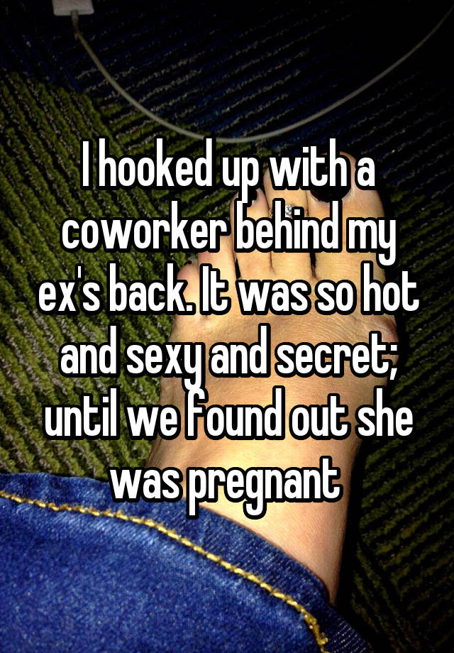 I hooked up with a coworker behind my ex's back. It was so hot and sexy and secret; until we found out she was pregnant 