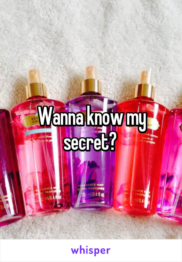 Wanna know my secret? 