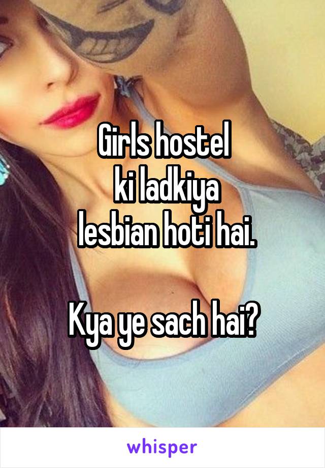 Girls hostel
 ki ladkiya
 lesbian hoti hai.

Kya ye sach hai?
