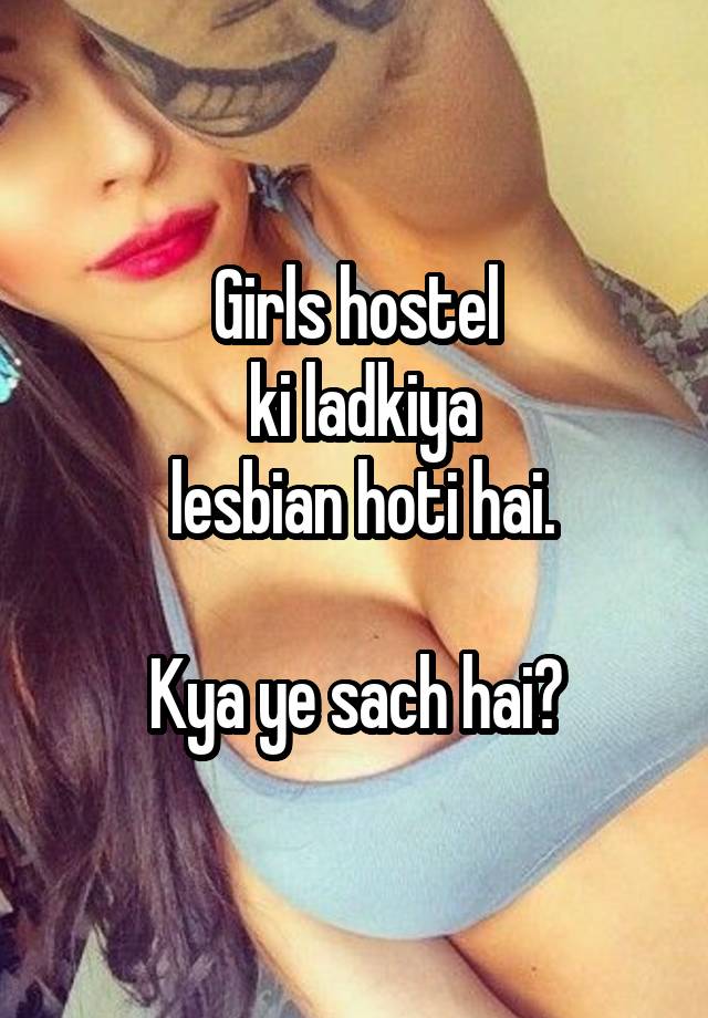 Girls hostel
 ki ladkiya
 lesbian hoti hai.

Kya ye sach hai?