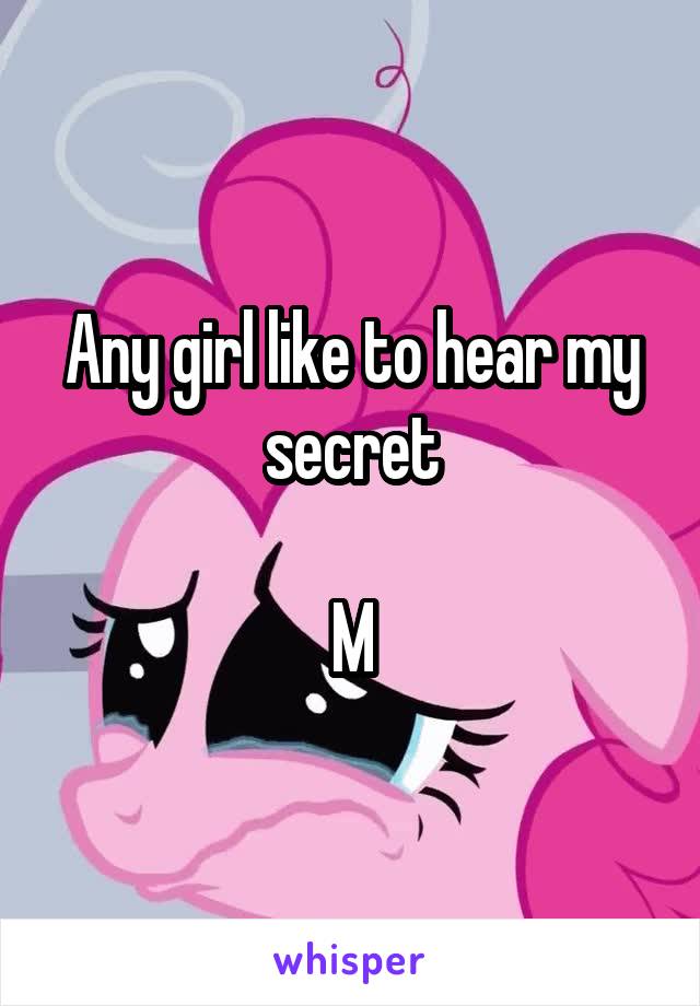 Any girl like to hear my secret

M