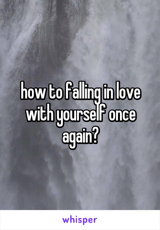 how to falling in love with yourself once again?