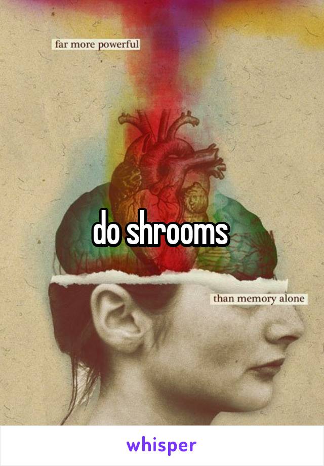 do shrooms 