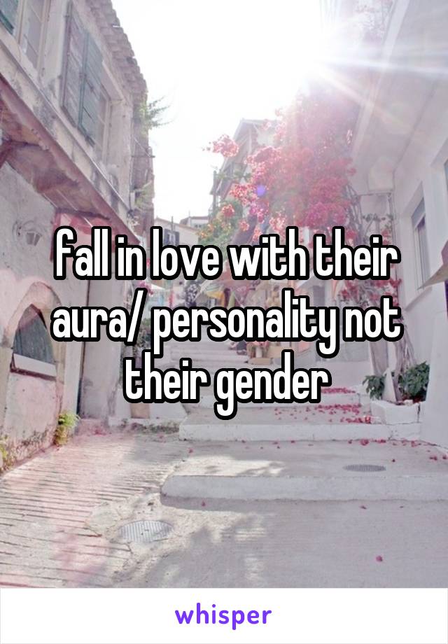 fall in love with their aura/ personality not their gender