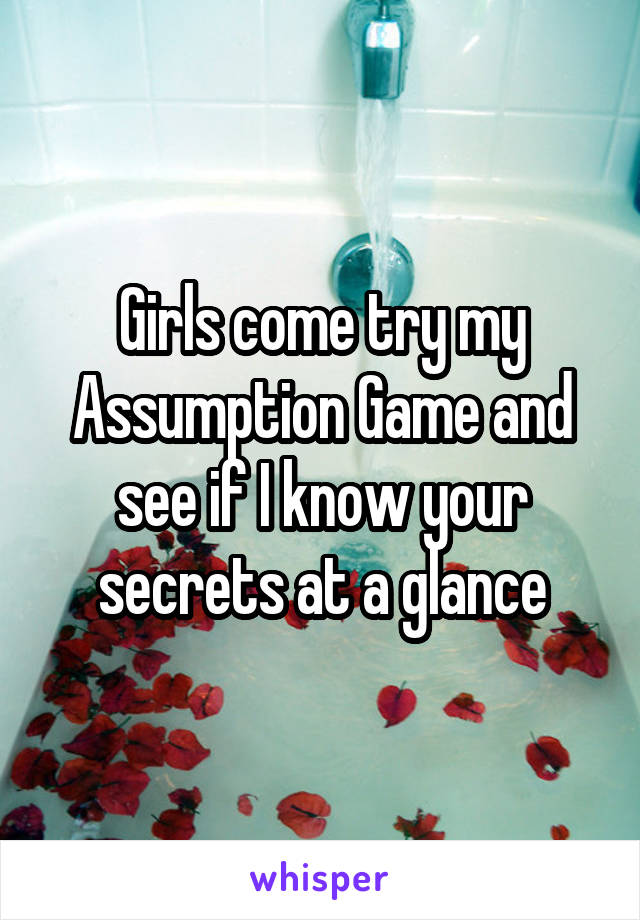 Girls come try my Assumption Game and see if I know your secrets at a glance